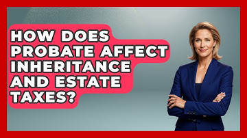 How Does Probate Affect Inheritance And Estate Taxes? - All About Capitalism