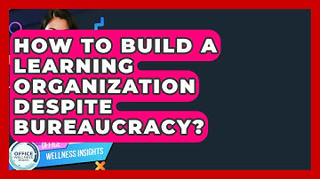 How To Build A Learning Organization Despite Bureaucracy? - Office Wellness Insights