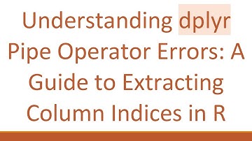 Understanding dplyr Pipe Operator Errors: A Guide to Extracting Column Indices in R