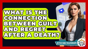 What Is The Connection Between Guilt And Regret After A Death? - Better Family Relationships