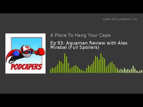 Ep 93: Aquaman Review with Alex Mirabal (Full Spoilers)