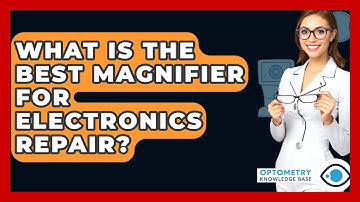 What Is The Best Magnifier For Electronics Repair? - Optometry Knowledge Base