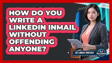 How Do You Write A LinkedIn InMail Without Offending Anyone? - Get Linked Together