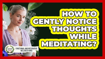 How To Gently Notice Thoughts While Meditating?