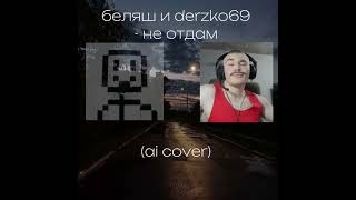 Беляш x derzko69 - не отдам (AI COVER)