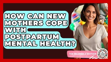 How Can New Mothers Cope With Postpartum Mental Health? - The Relatable Mother