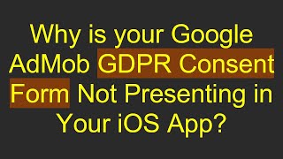 Why is your Google AdMob GDPR Consent Form Not Presenting in Your iOS App