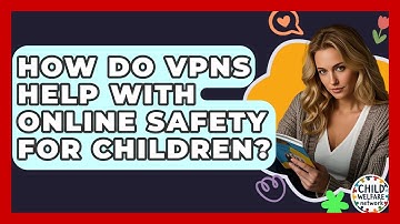 How Do VPNs Help With Online Safety For Children? - Child Welfare Network