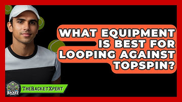 What Equipment Is Best For Looping Against Topspin? | The Racket Xpert News