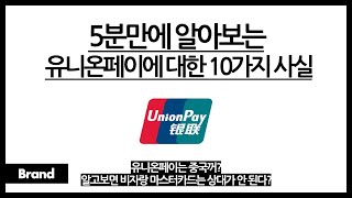 5분만에 알아보는 유니온페이에 대한 10가지 사실 / 알고 보면 유니온페이, 중국 브랜드? / 비자랑 마스터카드를 앞질렀다? / 유니온페이가 세계 1위 브랜드인 이유?