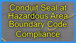 Conduit Seal at Hazardous Area Boundary Code Compliance