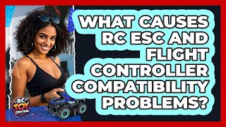 What Causes RC ESC And Flight Controller Compatibility Problems? - RC Toy Central