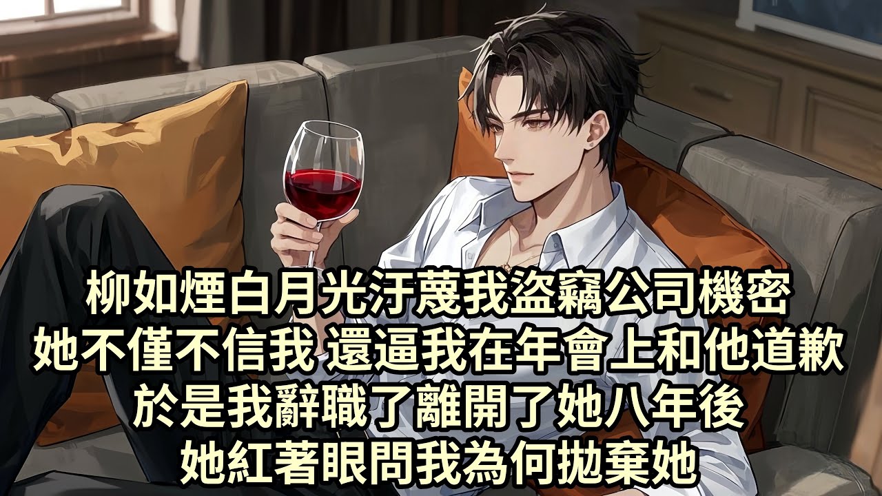 【已完结】柳如煙白月光汙蔑我盜竊公司機密 她不僅不信我 還逼我在年會上和他道歉 於是我辭職了 離開了她八年後 她紅著眼問我当初為何拋棄她...