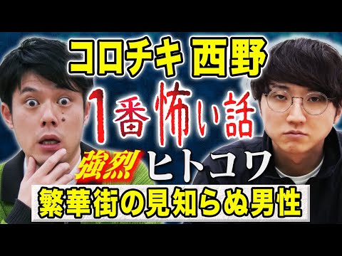 【コロチキ西野】強烈ヒトコワ！駆け出し時代の恐怖体験を震えながら語ってくれました