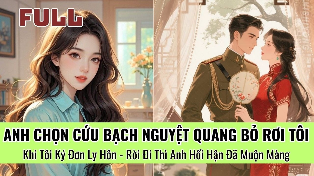 Anh Chọn Cứu Bạch Nguyệt Quang Bỏ Rơi Tôi, Khi Tôi Ký Đơn Ly Hôn Rời Đi Thì Anh Đã Hối Hận Muộn Màng