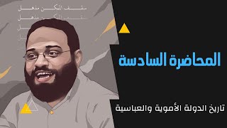 تاريخ الأمويين والعباسيين - المحاضرة السادسة - أيمن عبد الرحيم