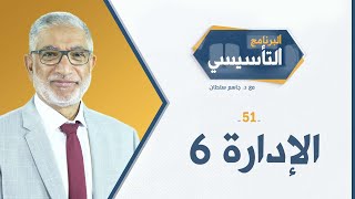 البرنامج التأسيسي ح51 ||  الإدارة 6 - د.جاسم سلطان