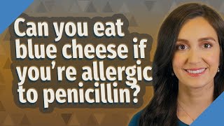 Can you eat blue cheese if you're allergic to penicillin