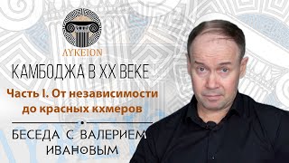 Камбоджа в XX веке. Часть I. От независимости до красных кхмеров / Беседа с Валерием Ивановым