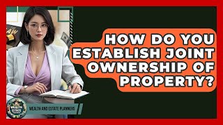 How Do You Establish Joint Ownership Of Property? - Wealth and Estate Planners