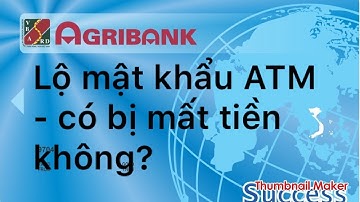 Agribank : Lộ mật khẩu thẻ ATM | liệu có mất tiền.