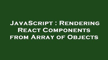 JavaScript : Rendering React Components from Array of Objects