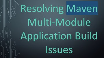 Resolving Maven Multi-Module Application Build Issues