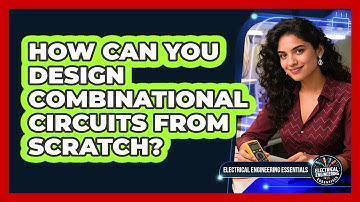 How Can You Design Combinational Circuits From Scratch? - Electrical Engineering Essentials