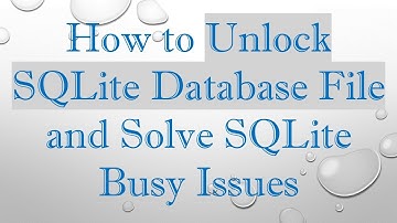 How to Unlock SQLite Database File and Solve SQLite Busy Issues