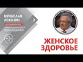 Президент Международной академии репродуктологии Вячеслав Локшин о женском здоровье