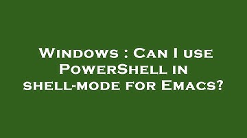 Windows : Can I use PowerShell in shell-mode for Emacs?