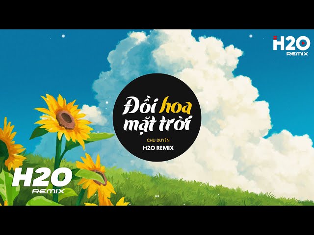 Đồi Hoa Mặt Trời (H2O Remix) - Chu Duyên | Gió Ơi Gió Đừng Vội Kéo Mây Hot TikTok Remix class=