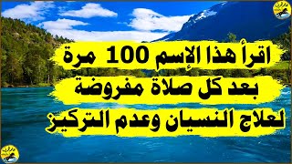 اقرأ هذا الإسم 100 مرة بعد كل صلاة مفروضة لعلاج النسيان وعدم التركيز