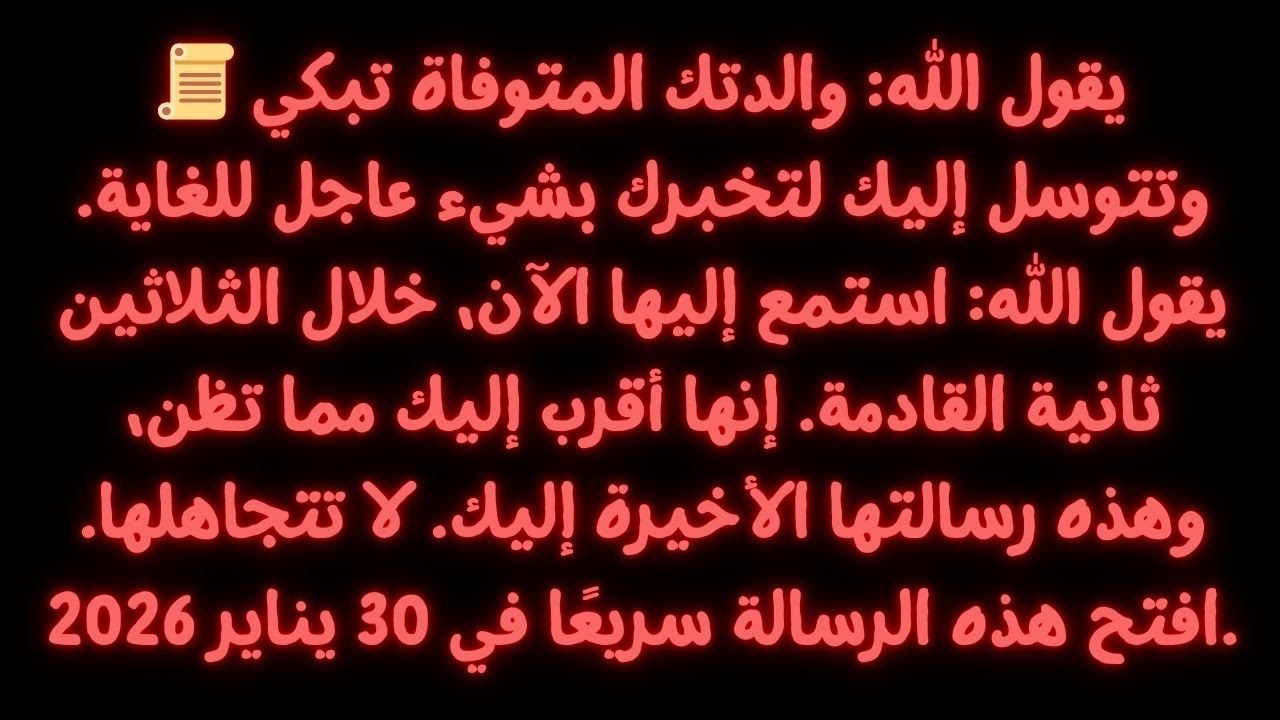 📜 يقول الله: أمك التي توفيت تبكي وتستجدى أن تقول لك شيئا عاجلا جدا.
