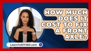 How Much Does It Cost to Fix a Front Axle? - LearnToDIY360.com