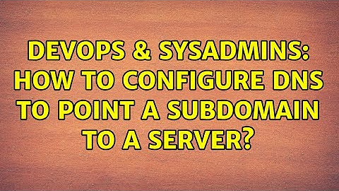 DevOps & SysAdmins: How to configure DNS to point a subdomain to a server?