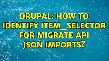 Drupal: How to identify item_selector for Migrate API JSON imports?
