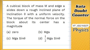 HCV: A cubical block of mass M and edge a slides down a rough inclined plane of inclination θ with a