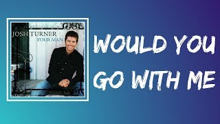 Video thumbnail of "Josh Turner -  Would You Go With Me (Lyrics)"