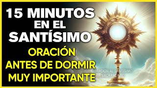 15 MINUTOS EN EL SANTÍSIMO | LA ORACIÓN MAS PODEROSA DEL MUNDO PARA ANTES DE DORMIR