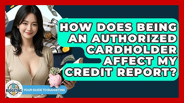 How Does Being An Authorized Cardholder Affect My Credit Report? - Your Guide to Budgeting