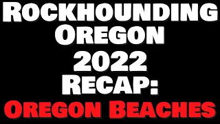 Rockhounding Oregon 2022 Recap: Oregon Beaches