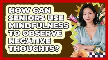 How Can Seniors Use Mindfulness To Observe Negative Thoughts? - Golden Years CBT