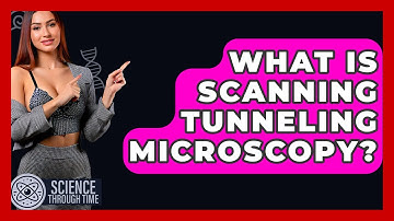What Is Scanning Tunneling Microscopy? - Science Through Time