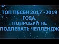 ТОП ПЕСЕН 2017 - 2019 ГОДА. ПОПРОБУЙ НЕ ПОДПЕВАТЬ