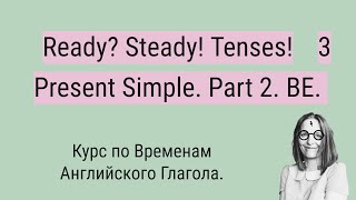 картинка: 3. Present Simple. Глагол BE. Ready? Steady! Tenses! Курс по Временам Английского Глагола.