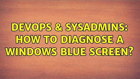 DevOps & SysAdmins: How to diagnose a Windows blue screen? (7 Solutions!!)