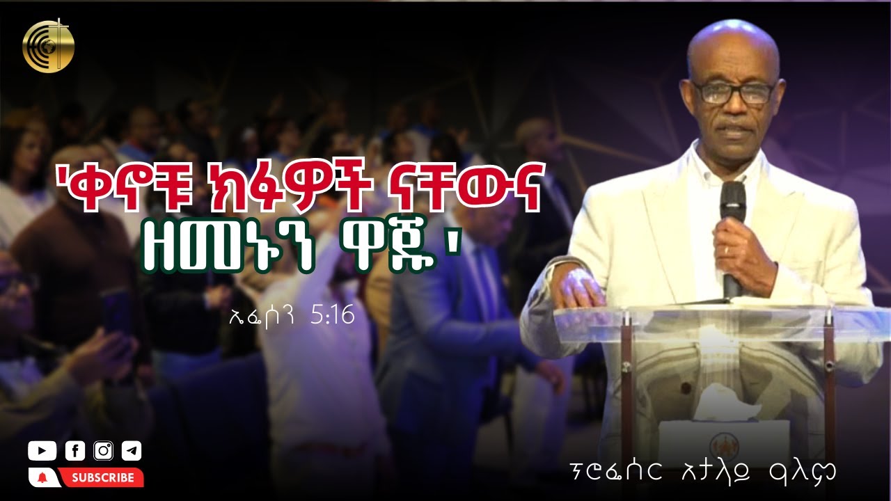 'ቀኖቹ ክፉዎች ናቸውና ዘመኑን ዋጁ' | ኤፌሶን 5:16 | ፕሮፌሰር አታላይ ዓለም
