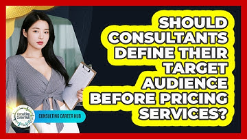 Should Consultants Define Their Target Audience Before Pricing Services? - Consulting Career Hub