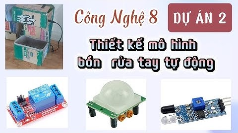 Công nghệ 8: Dự Án 2 Hướng dẫn thiết kế BỒN RỬA TAY TỰ ĐỘNG